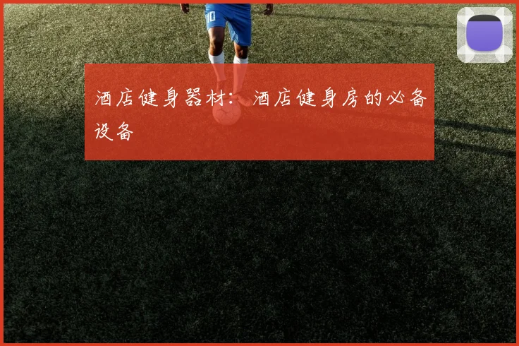 酒店健身器材：酒店健身房的必备设备