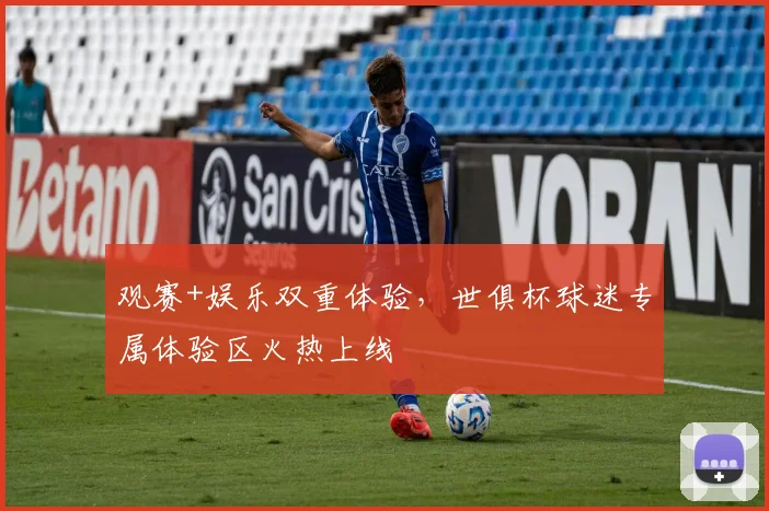 观赛+娱乐双重体验，世俱杯球迷专属体验区火热上线