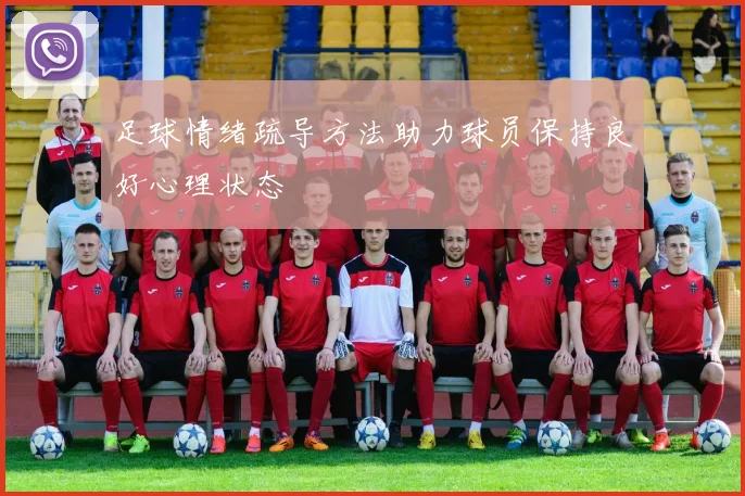 足球情绪疏导方法助力球员保持良好心理状态