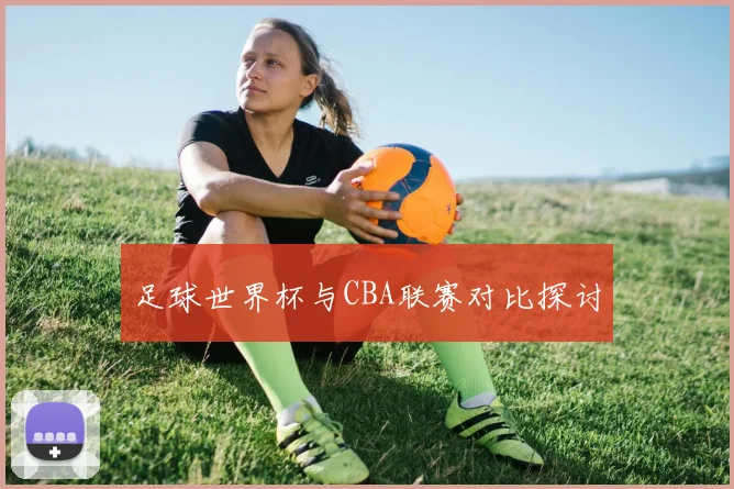 足球世界杯与CBA联赛对比探讨