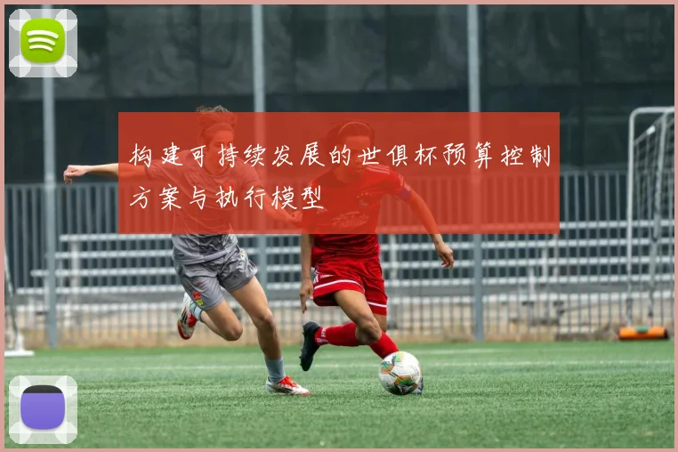 构建可持续发展的世俱杯预算控制方案与执行模型