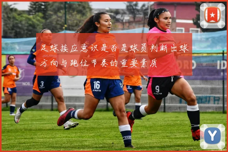 足球接应意识是否是球员判断出球方向与跑位节奏的重要素质