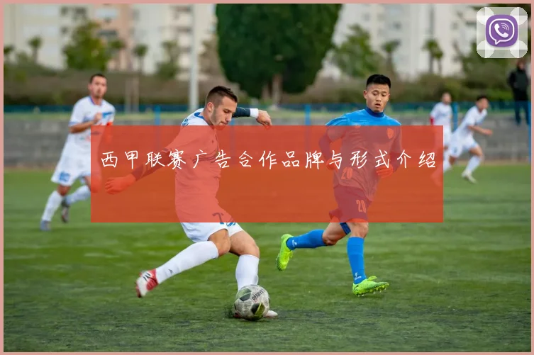 西甲联赛广告合作品牌与形式介绍