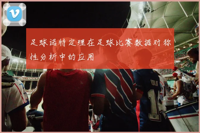 足球诺特定理在足球比赛数据对称性分析中的应用