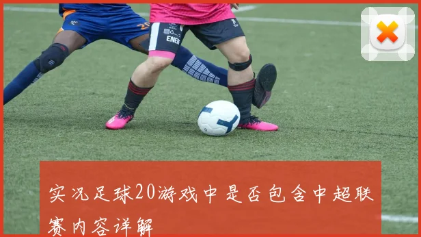 实况足球20游戏中是否包含中超联赛内容详解