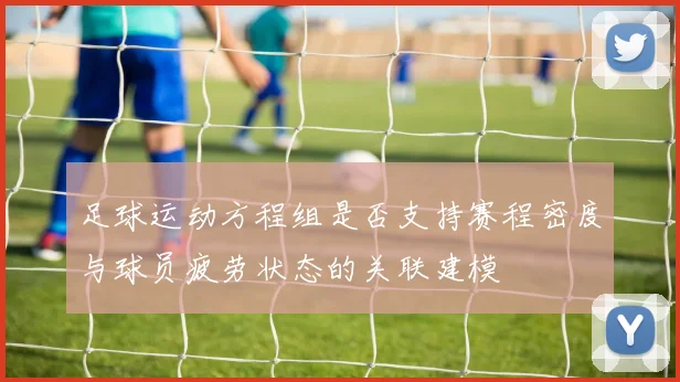足球运动方程组是否支持赛程密度与球员疲劳状态的关联建模